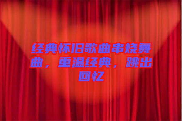 經典懷舊歌曲串燒舞曲,重溫經典,跳出回憶