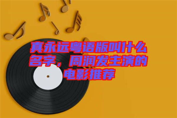 真永遠粵語版叫什么名字,周潤發主演的電影推薦