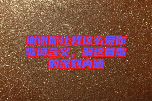 謝謝你讓我這么愛你歌詞含義，解這首歌的深刻內(nèi)涵