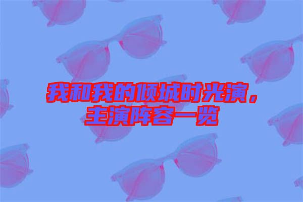 我和我的傾城時光演，主演陣容一覽