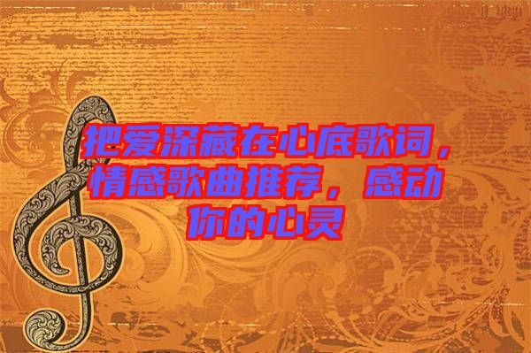把愛深藏在心底歌詞，情感歌曲推薦，感動你的心靈