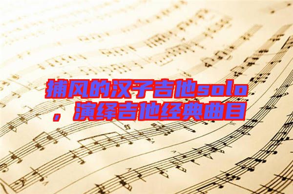 捕風(fēng)的漢子吉他solo,演繹吉他經(jīng)典曲目