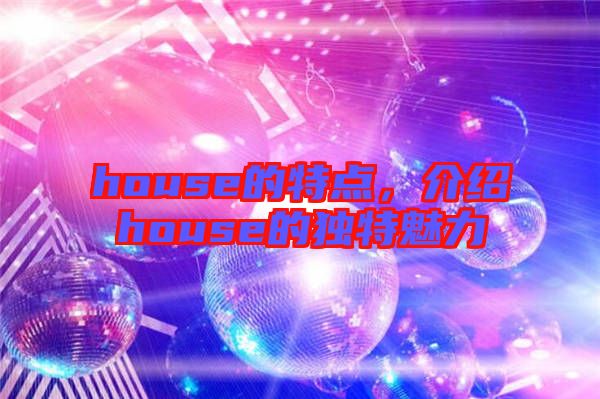 house的特點(diǎn),介紹house的獨(dú)特魅力
