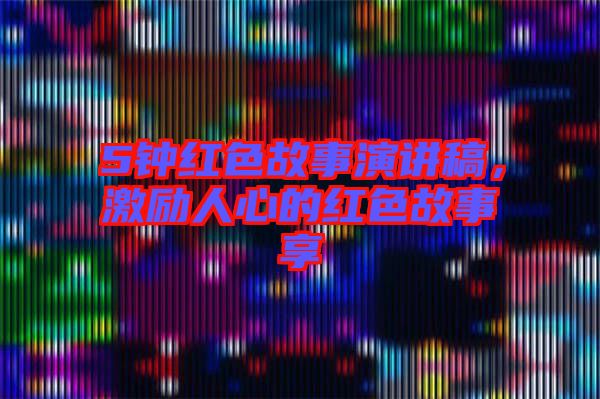 5鐘紅色故事演講稿,激勵人心的紅色故事享