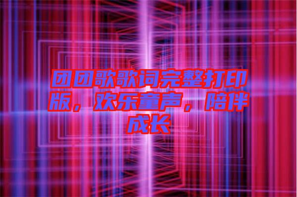 團團歌歌詞完整打印版，歡樂童聲，陪伴成長