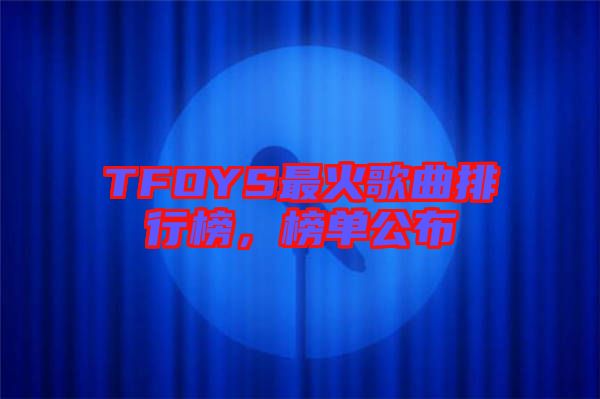 TFOYS最火歌曲排行榜,榜單公布