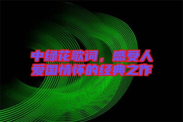 中綠花歌詞,感受人愛國情懷的經典之作