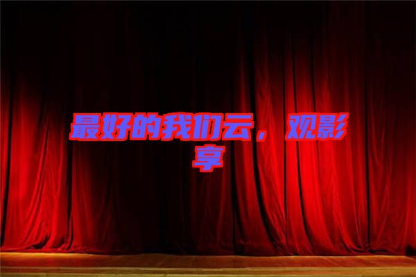 最好的我們云,觀影享