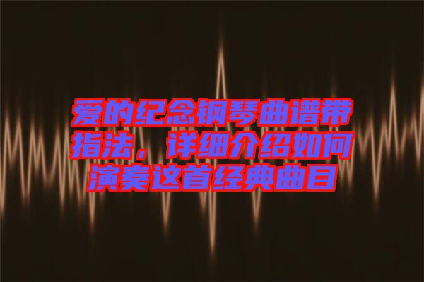 愛的紀念鋼琴曲譜帶指法,詳細介紹如何演奏這首經(jīng)典曲目