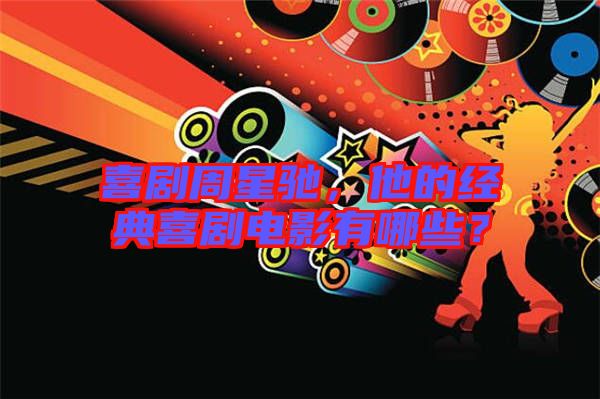 喜劇周星馳,他的經典喜劇電影有哪些?