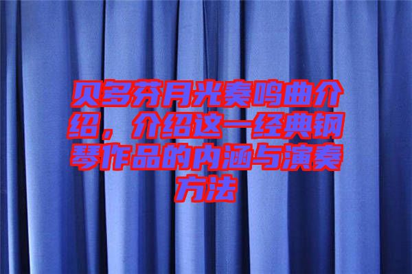 貝多芬月光奏鳴曲介紹,介紹這一經(jīng)典鋼琴作品的內(nèi)涵與演奏方法