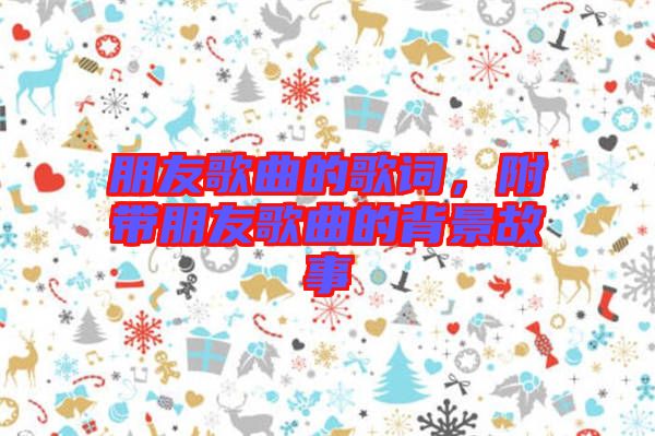 朋友歌曲的歌詞,附帶朋友歌曲的背景故事