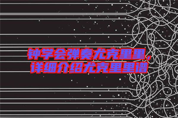 鐘學會彈奏尤克里里,詳細介紹尤克里里譜