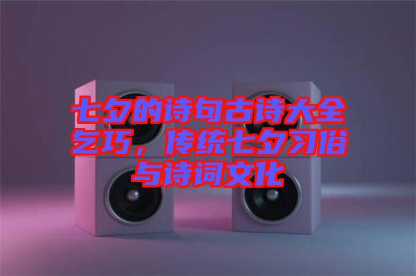 七夕的詩句古詩大全乞巧，傳統七夕習俗與詩詞文化