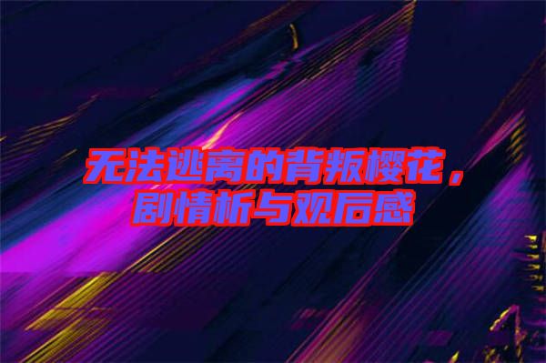 無法逃離的背叛櫻花,劇情析與觀后感