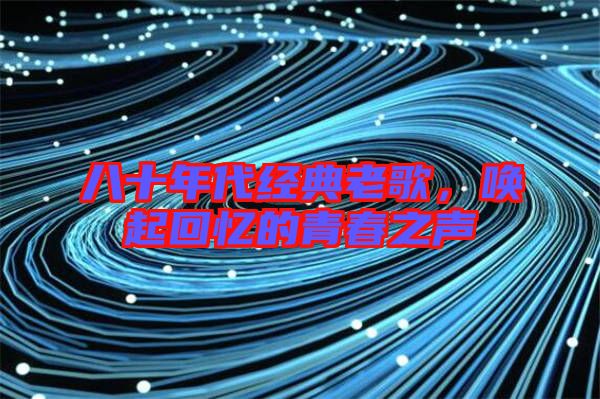 八十年代經典老歌,喚起回憶的青春之聲