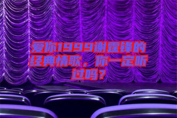 愛你1999謝霆鋒的經典情歌，你一定聽過嗎？