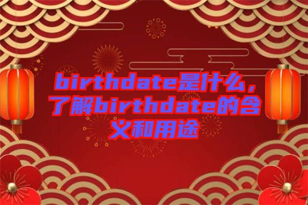 birthdate是什么,了解birthdate的含義和用途