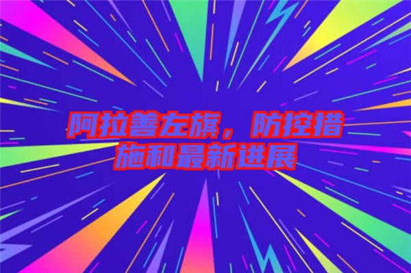 阿拉善左旗,防控措施和最新進展