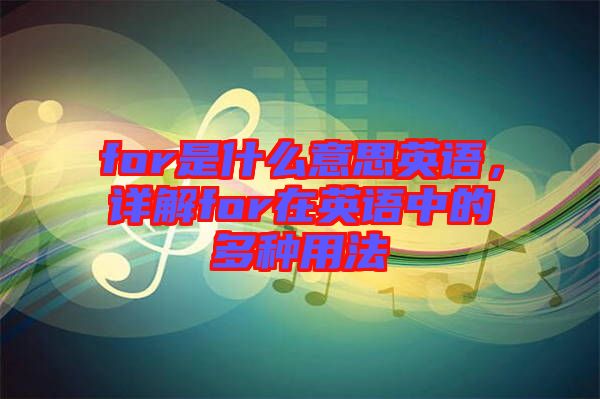 for是什么意思英語，詳解for在英語中的多種用法
