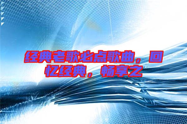 經(jīng)典老歌必點歌曲,回憶經(jīng)典,暢享之