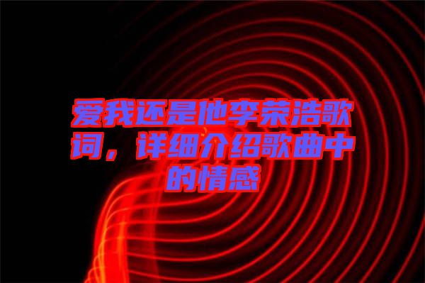 愛我還是他李榮浩歌詞，詳細(xì)介紹歌曲中的情感