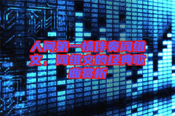 人間第一情伴奏閻維文,閻維文的經典歌曲賞析