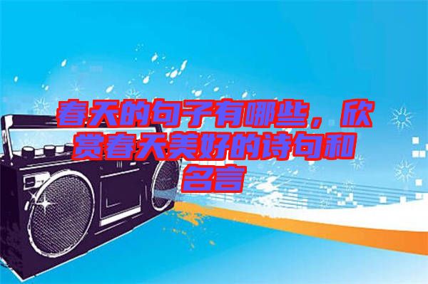 春天的句子有哪些,欣賞春天美好的詩句和名言