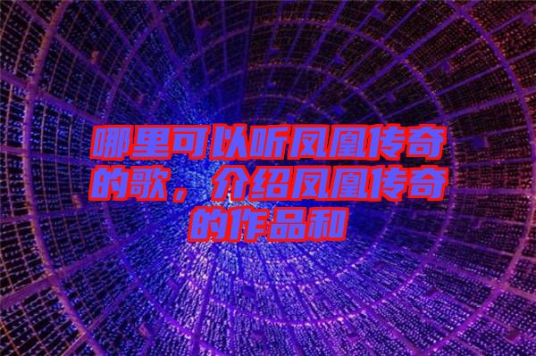 哪里可以聽(tīng)鳳凰傳奇的歌，介紹鳳凰傳奇的作品和