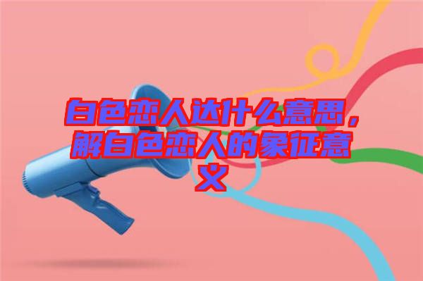 白色戀人達什么意思，解白色戀人的象征意義