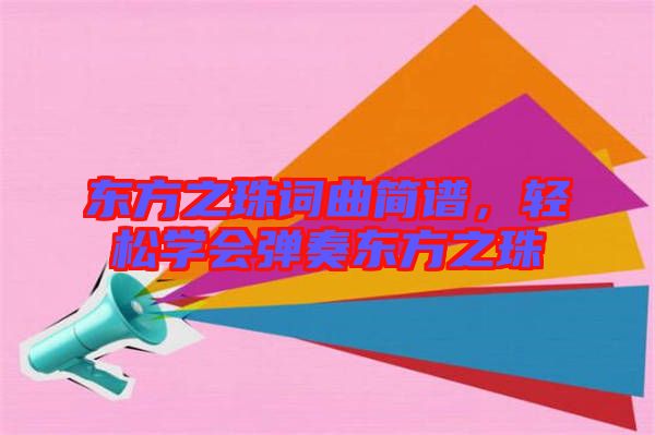 東方之珠詞曲簡譜,輕松學(xué)會(huì)彈奏東方之珠