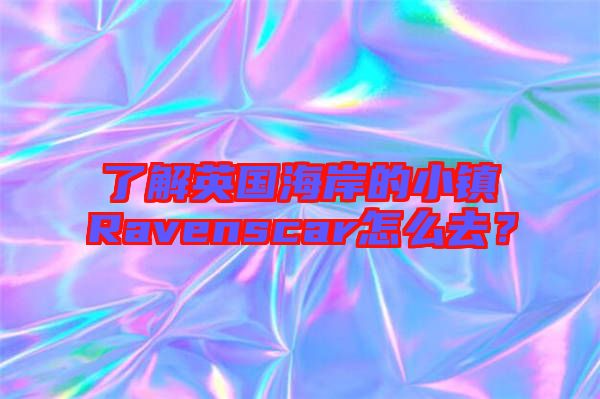 了解英國海岸的小鎮(zhèn)Ravenscar怎么去?