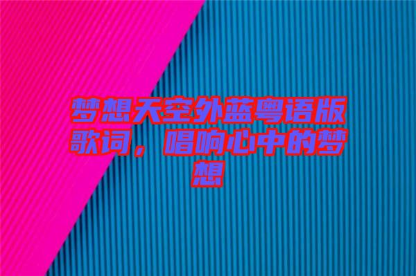 夢(mèng)想天空外藍(lán)粵語版歌詞，唱響心中的夢(mèng)想