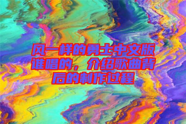 風一樣的勇士中文版誰唱的,介紹歌曲背后的制作過程