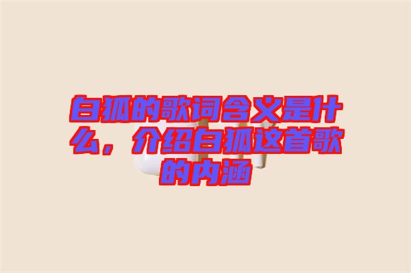 白狐的歌詞含義是什么,介紹白狐這首歌的內(nèi)涵