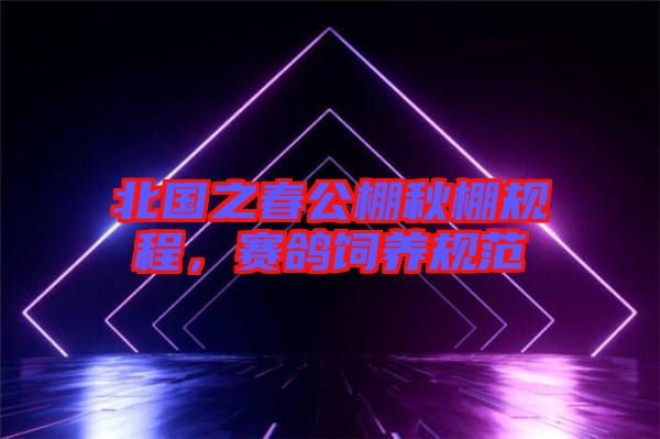 北國之春公棚秋棚規(guī)程,賽鴿飼養(yǎng)規(guī)范