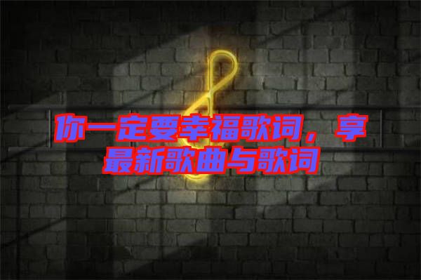 你一定要幸福歌詞,享最新歌曲與歌詞