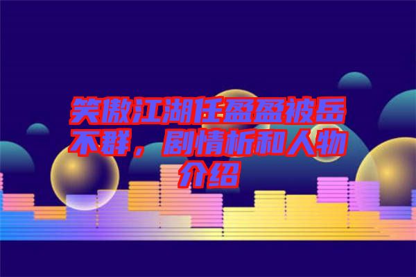笑傲江湖任盈盈被岳不群,劇情析和人物介紹