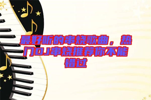 最好聽的串燒歌曲，熱門DJ串燒推薦你不能錯過