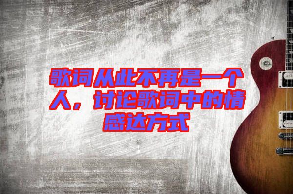 歌詞從此不再是一個人,討論歌詞中的情感達方式