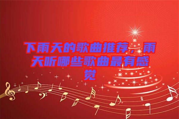 下雨天的歌曲推薦,雨天聽哪些歌曲最有感覺