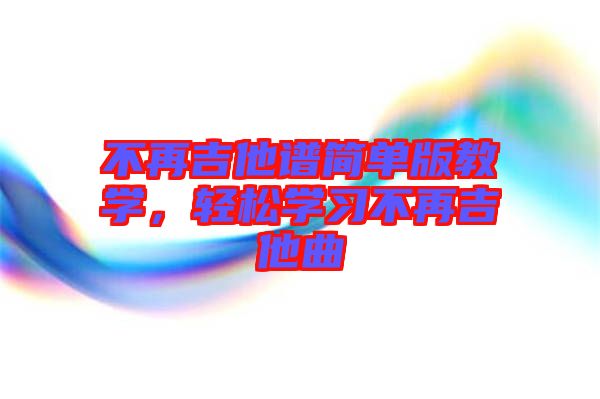 不再吉他譜簡單版教學,輕松學習不再吉他曲