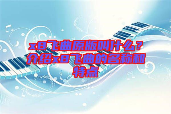 x8飛曲原版叫什么?介紹x8飛曲的名稱和特點