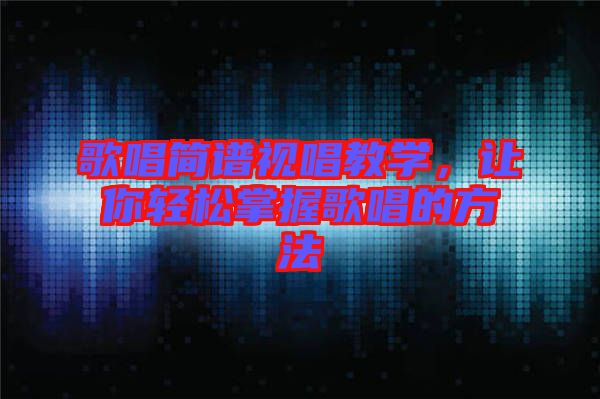 歌唱簡(jiǎn)譜視唱教學(xué),讓你輕松掌握歌唱的方法