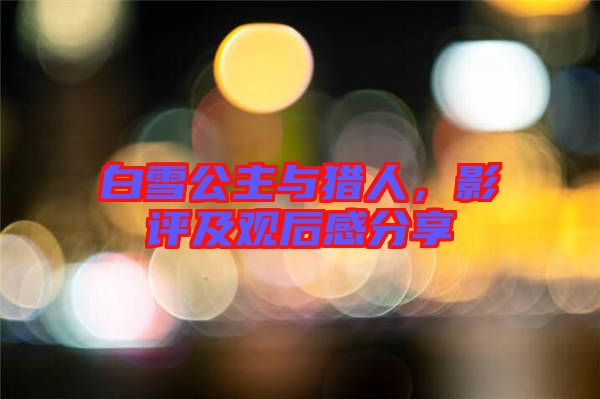 白雪公主與獵人,影評及觀后感分享