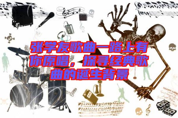 張學友歌曲一路上有你原唱，探尋經(jīng)典歌曲的誕生背景