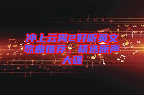 沖上云霄2好聽英文歌曲推薦,精選原聲大碟