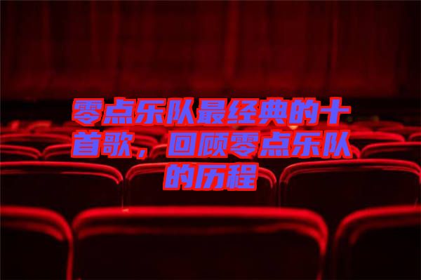 零點(diǎn)樂隊(duì)最經(jīng)典的十首歌,回顧零點(diǎn)樂隊(duì)的歷程
