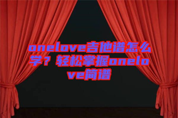 onelove吉他譜怎么學?輕松掌握onelove簡譜