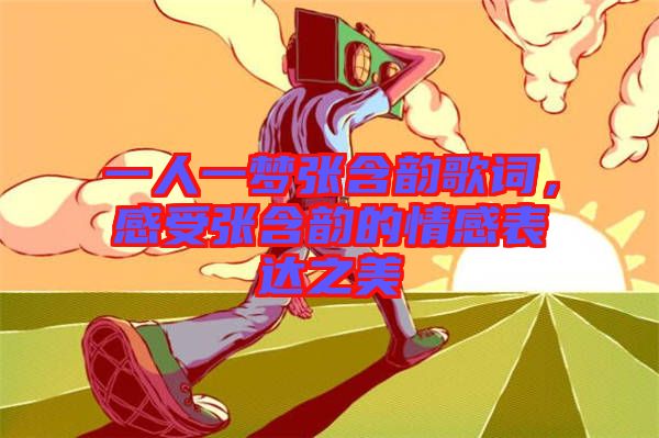 一人一夢張含韻歌詞,感受張含韻的情感表達之美